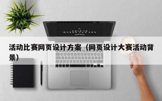 海口活动比赛网页设计方案（网页设计大赛活动背景）